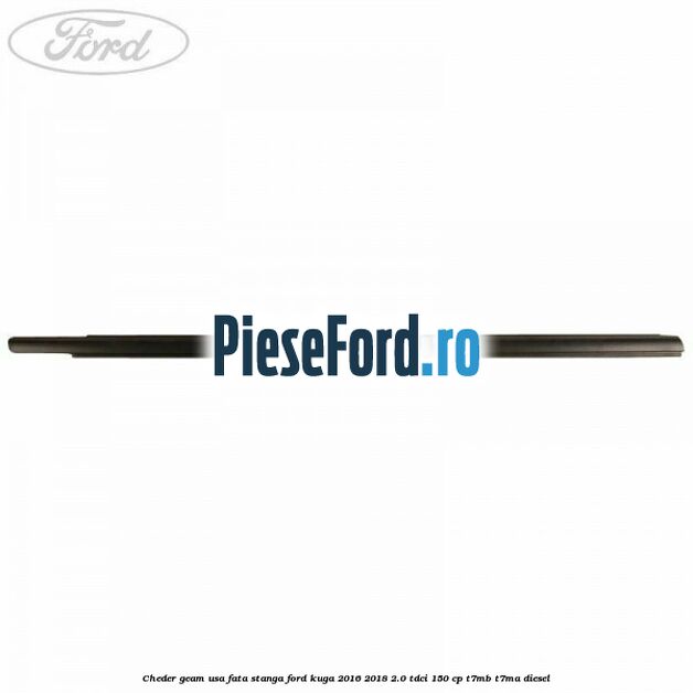 Cheder geam usa fata stanga Ford Kuga 2016-2018 2.0 TDCi 150 cp Cheder geam usa fata stanga Ford Kuga 2016-2018 2.0 TDCi 150 cp T7MB, T7MA diesel