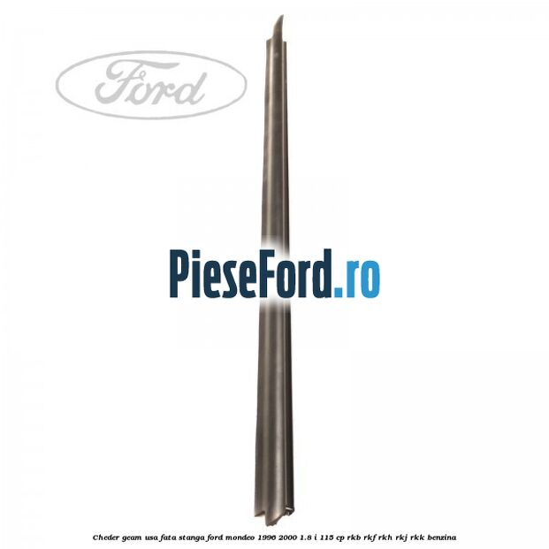 Cheder geam usa fata stanga Ford Mondeo 1996-2000 1.8 i 115 cp Cheder geam usa fata stanga Ford Mondeo 1996-2000 1.8 i 115 cp RKB, RKF, RKH, RKJ, RKK benzina