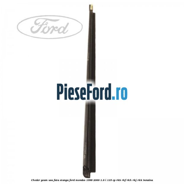 Cheder geam usa fata stanga Ford Mondeo 1996-2000 1.8 i 115 cp Cheder geam usa fata stanga Ford Mondeo 1996-2000 1.8 i 115 cp RKB, RKF, RKH, RKJ, RKK benzina