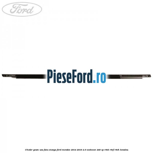 Cheder geam usa fata stanga Ford Mondeo 2014-2018 2.0 EcoBoost 240 cp Cheder geam usa fata stanga Ford Mondeo 2014-2018 2.0 EcoBoost 240 cp R9CB, R9CF, R9CH benzina