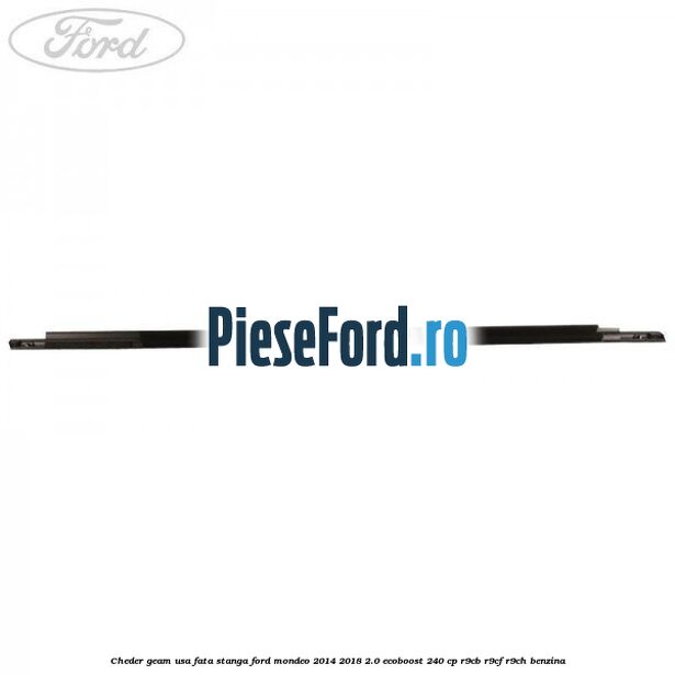 Cheder geam usa fata stanga Ford Mondeo 2014-2018 2.0 EcoBoost 240 cp Cheder geam usa fata stanga Ford Mondeo 2014-2018 2.0 EcoBoost 240 cp R9CB, R9CF, R9CH benzina