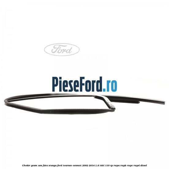Cheder geam usa fata stanga Ford Tourneo Connect 2002-2014 1.8 TDCi 110 cp Cheder geam usa fata stanga Ford Tourneo Connect 2002-2014 1.8 TDCi 110 cp RWPA, RWPB, RWPC, RWPD diesel