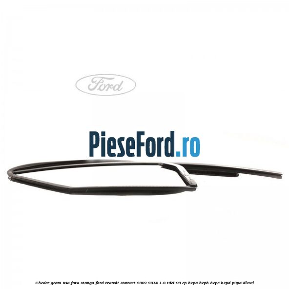Cheder geam usa fata stanga Ford Transit Connect 2002-2014 1.8 TDCi 90 cp HCPA, HCPB, HCPC, HCPD, P9PA diesel