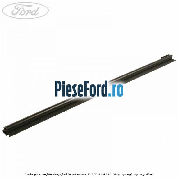 Cheder geam usa fata stanga Ford Transit Connect 2013-2018 1.5 TDCi 100 cp XVGA, XVGB, XVGC, XXGA diesel