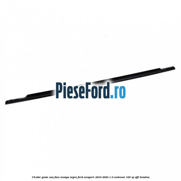 Cheder geam usa fata stanga negru Ford EcoSport 2019-2023 1.0 EcoBoost 100 cp SFJL benzina