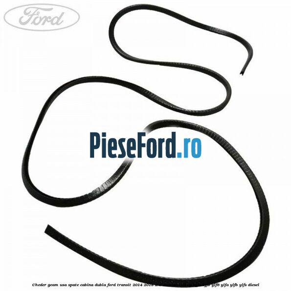 Cheder geam usa spate cabina dubla Ford Transit 2014-2018 2.0 EcoBlue 105 cp BJFA, BJFB, YLF6, YLFA, YLFB, YLFS diesel