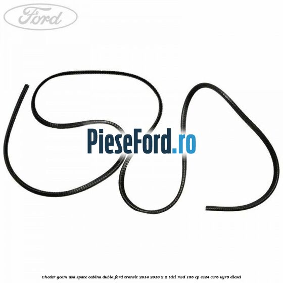 Cheder geam usa spate cabina dubla Ford Transit 2014-2018 2.2 TDCi RWD 155 cp CV24, CVR5, UYR6 diesel