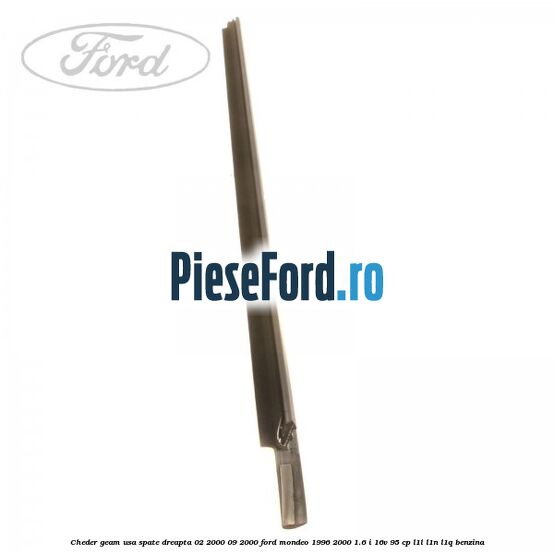 Cheder geam usa spate dreapta 02/2000-09/2000 Ford Mondeo 1996-2000 1.6 i 16V 95 cp Cheder geam usa spate dreapta 02/2000-09/2000 Ford Mondeo 1996-2000 1.6 i 16V 95 cp L1L, L1N, L1Q benzina