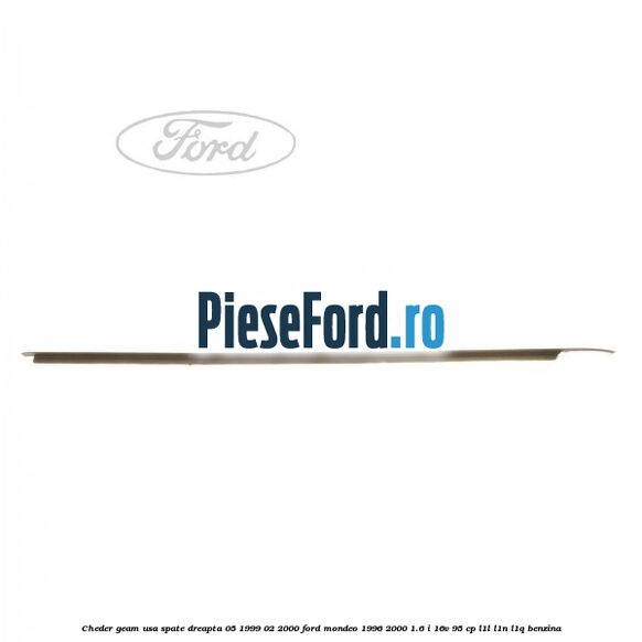 Cheder geam usa spate dreapta 05/1999-02/2000 Ford Mondeo 1996-2000 1.6 i 16V 95 cp Cheder geam usa spate dreapta 05/1999-02/2000 Ford Mondeo 1996-2000 1.6 i 16V 95 cp L1L, L1N, L1Q benzina