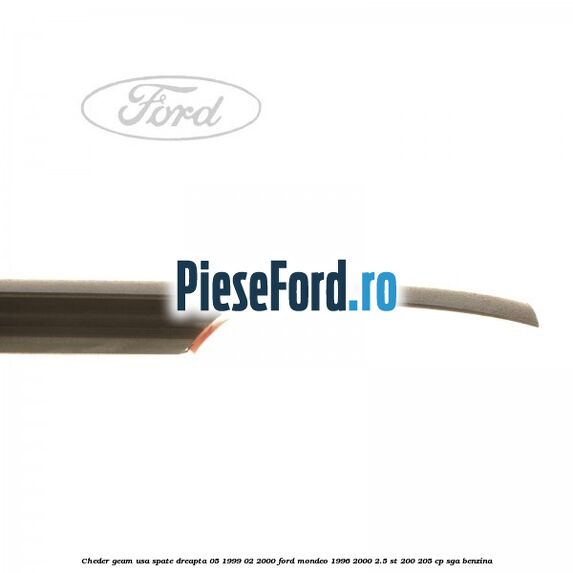 Cheder geam usa spate dreapta 05/1999-02/2000 Ford Mondeo 1996-2000 2.5 ST 200 205 cp Cheder geam usa spate dreapta 05/1999-02/2000 Ford Mondeo 1996-2000 2.5 ST 200 205 cp SGA benzina