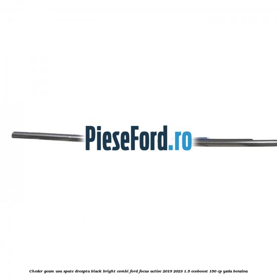 Cheder geam usa spate dreapta black bright combi Ford Focus Active 2019-2023 1.5 EcoBoost 150 cp YZDA benzina