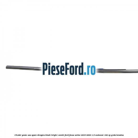Cheder geam usa spate dreapta black bright combi Ford Focus Active 2019-2023 1.5 EcoBoost 182 cp Y1DA benzina