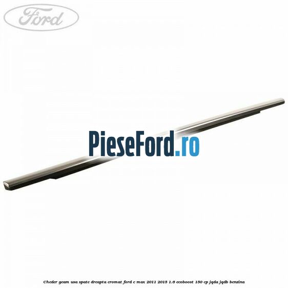 Cheder geam usa spate dreapta cromat Ford C-Max 2011-2015 1.6 EcoBoost 150 cp JQDA, JQDB benzina
