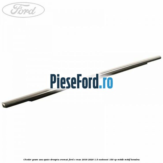Cheder geam usa spate dreapta cromat Ford C-Max 2016-2020 1.5 EcoBoost 150 cp M8DB, M8DF benzina