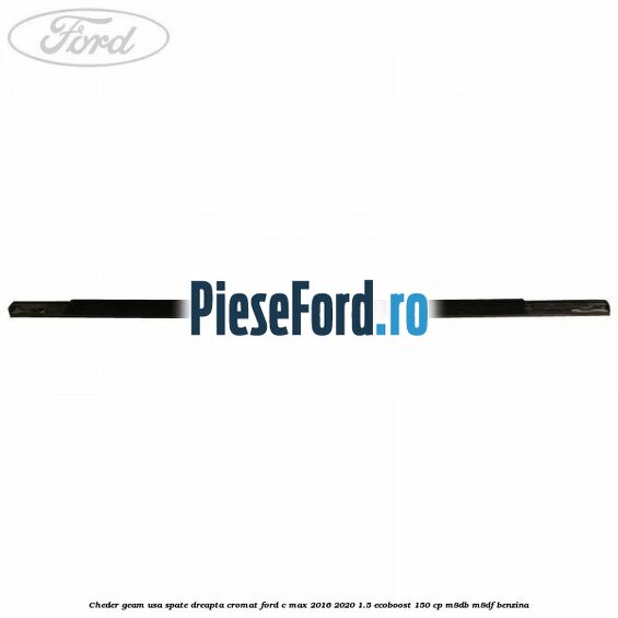 Cheder geam usa spate dreapta cromat Ford C-Max 2016-2020 1.5 EcoBoost 150 cp M8DB, M8DF benzina