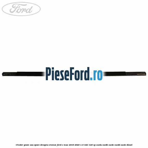 Cheder geam usa spate dreapta cromat Ford C-Max 2016-2020 1.5 TDCi 120 cp XWDA, XWDB, XWDC, XWDD, XWDE diesel