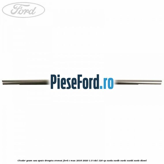Cheder geam usa spate dreapta cromat Ford C-Max 2016-2020 1.5 TDCi 120 cp XWDA, XWDB, XWDC, XWDD, XWDE diesel