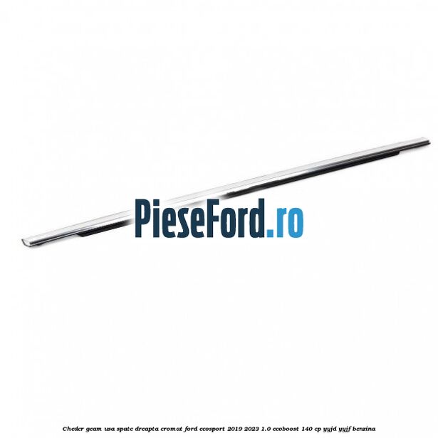 Cheder geam usa spate dreapta cromat Ford EcoSport 2019-2023 1.0 EcoBoost 140 cp YYJD, YYJF benzina
