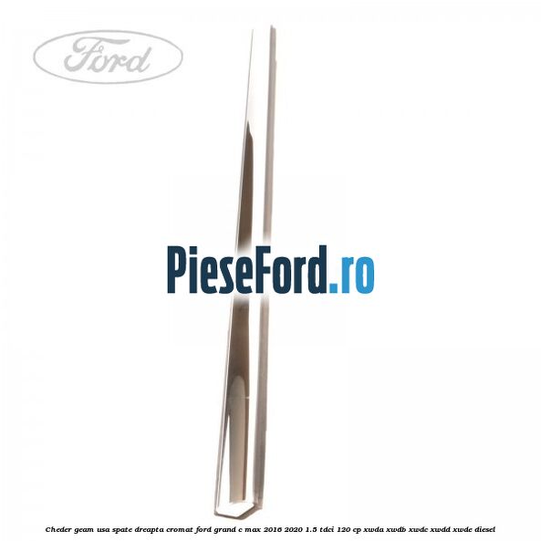 Cheder geam usa spate dreapta cromat Ford Grand C-Max 2016-2020 1.5 TDCi 120 cp XWDA, XWDB, XWDC, XWDD, XWDE diesel