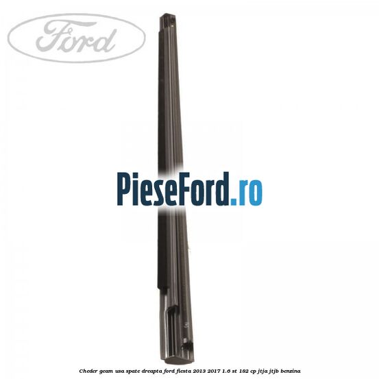 Cheder geam usa spate dreapta Ford Fiesta 2013-2017 1.6 ST 182 cp Cheder geam usa spate dreapta Ford Fiesta 2013-2017 1.6 ST 182 cp JTJA, JTJB benzina
