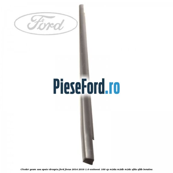 Cheder geam usa spate dreapta Ford Focus 2014-2018 1.0 EcoBoost 100 cp Cheder geam usa spate dreapta Ford Focus 2014-2018 1.0 EcoBoost 100 cp M2DA, M2DB, M2DC, SFDA, SFDB benzina