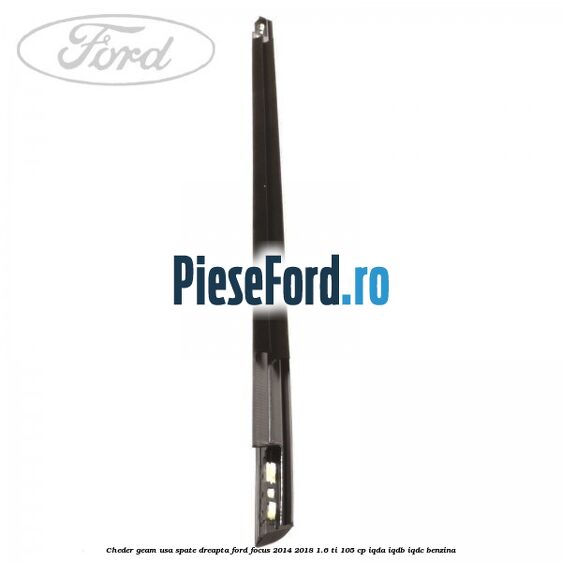Cheder geam usa spate dreapta Ford Focus 2014-2018 1.6 Ti 105 cp Cheder geam usa spate dreapta Ford Focus 2014-2018 1.6 Ti 105 cp IQDA, IQDB, IQDC benzina