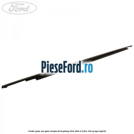 Cheder geam usa spate dreapta Ford Galaxy 2015-2023 2.5 FHEV 190 cp Cheder geam usa spate dreapta Ford Galaxy 2015-2023 2.5 FHEV 190 cp BGCA hybrid