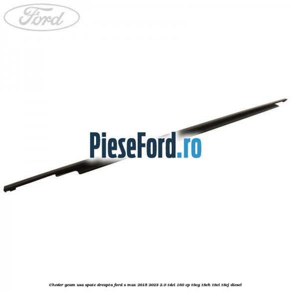 Cheder geam usa spate dreapta Ford S-Max 2015-2023 2.0 TDCi 180 cp Cheder geam usa spate dreapta Ford S-Max 2015-2023 2.0 TDCi 180 cp T8CG, T8CH, T8CI, T8CJ diesel