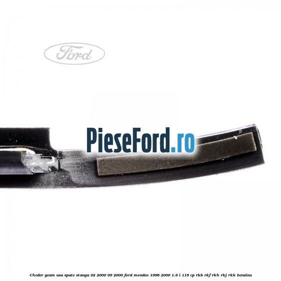 Cheder geam usa spate stanga 02/2000-09/2000 Ford Mondeo 1996-2000 1.8 i 115 cp Cheder geam usa spate stanga 02/2000-09/2000 Ford Mondeo 1996-2000 1.8 i 115 cp RKB, RKF, RKH, RKJ, RKK benzina
