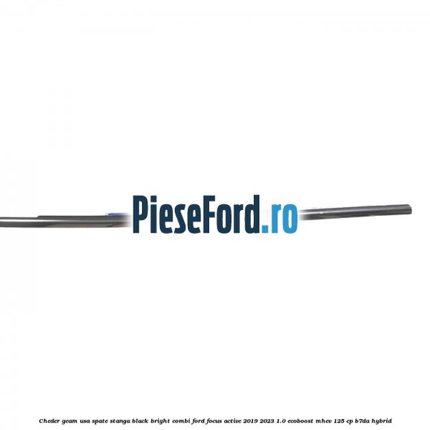 Cheder geam usa spate stanga black bright combi Ford Focus Active 2019-2023 1.0 EcoBoost mHEV 125 cp B7DA Hybrid
