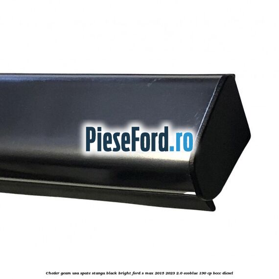 Cheder geam usa spate stanga black bright Ford S-Max 2015-2023 2.0 EcoBlue 190 cp Cheder geam usa spate stanga black bright Ford S-Max 2015-2023 2.0 EcoBlue 190 cp BCCC diesel