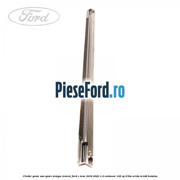 Cheder geam usa spate stanga cromat Ford C-Max 2016-2020 1.0 EcoBoost 125 cp B7DA, M1DA, M1DD benzina