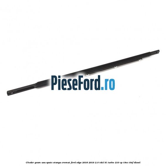 Cheder geam usa spate stanga cromat Ford Edge 2016-2018 2.0 TDCi Bi-Turbo 210 cp T9CE, T9CF diesel
