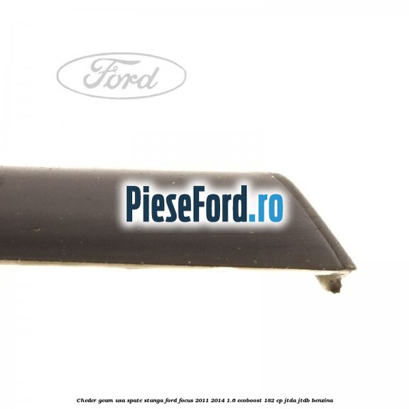 Cheder geam usa spate stanga Ford Focus 2011-2014 1.6 EcoBoost 182 cp Cheder geam usa spate stanga Ford Focus 2011-2014 1.6 EcoBoost 182 cp JTDA, JTDB benzina