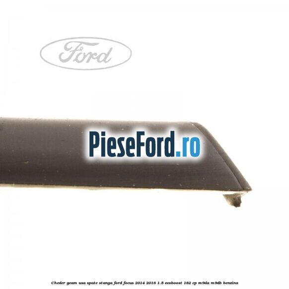 Cheder geam usa spate stanga Ford Focus 2014-2018 1.5 EcoBoost 182 cp Cheder geam usa spate stanga Ford Focus 2014-2018 1.5 EcoBoost 182 cp M9DA, M9DB benzina