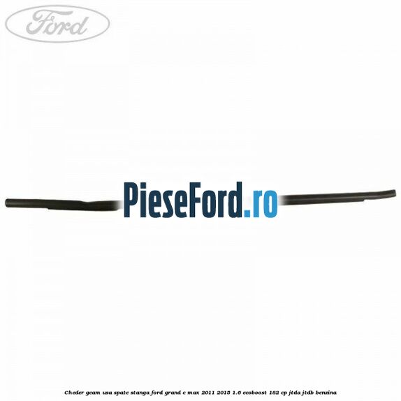 Cheder geam usa spate stanga Ford Grand C-Max 2011-2015 1.6 EcoBoost 182 cp Cheder geam usa spate stanga Ford Grand C-Max 2011-2015 1.6 EcoBoost 182 cp JTDA, JTDB benzina