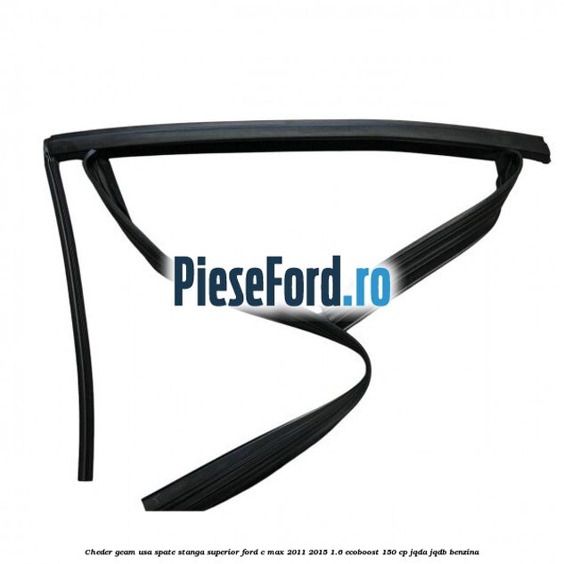 Cheder geam usa spate stanga superior Ford C-Max 2011-2015 1.6 EcoBoost 150 cp JQDA, JQDB benzina