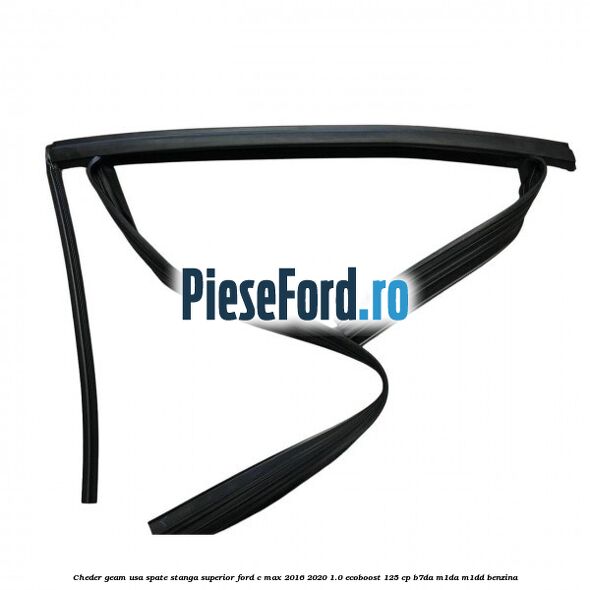 Cheder geam usa spate stanga superior Ford C-Max 2016-2020 1.0 EcoBoost 125 cp B7DA, M1DA, M1DD benzina