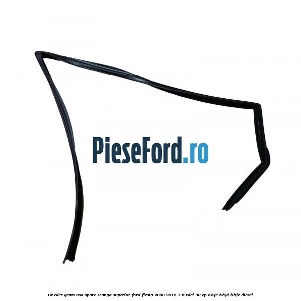 Cheder geam usa spate stanga superior Ford Fiesta 2008-2012 1.6 TDCi 90 cp HHJC, HHJD, HHJE diesel