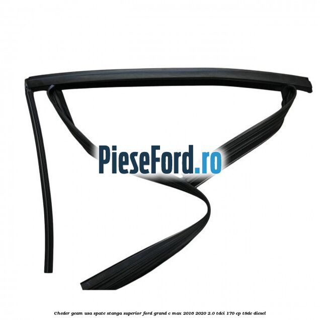 Cheder geam usa spate stanga superior Ford Grand C-Max 2016-2020 2.0 TDCi 170 cp T8DE diesel