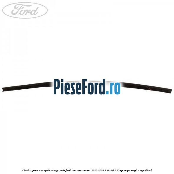 Cheder geam usa spate stanga SWB Ford Tourneo Connect 2013-2018 1.5 TDCi 120 cp Cheder geam usa spate stanga SWB Ford Tourneo Connect 2013-2018 1.5 TDCi 120 cp XWGA, XWGB, XWGC diesel