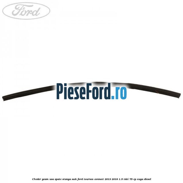 Cheder geam usa spate stanga SWB Ford Tourneo Connect 2013-2018 1.5 TDCi 75 cp Cheder geam usa spate stanga SWB Ford Tourneo Connect 2013-2018 1.5 TDCi 75 cp XUGA diesel