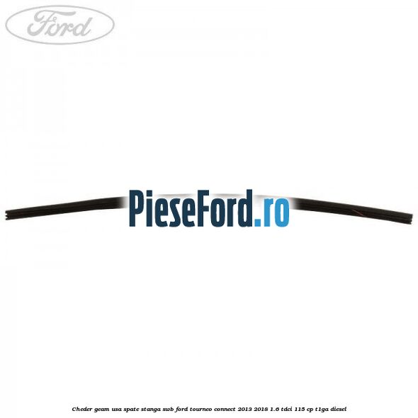Cheder geam usa spate stanga SWB Ford Tourneo Connect 2013-2018 1.6 TDCi 115 cp Cheder geam usa spate stanga SWB Ford Tourneo Connect 2013-2018 1.6 TDCi 115 cp T1GA diesel