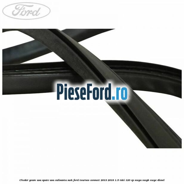 Cheder geam usa spate usa culisanta SWB Ford Tourneo Connect 2013-2018 1.5 TDCi 120 cp Cheder geam usa spate usa culisanta SWB Ford Tourneo Connect 2013-2018 1.5 TDCi 120 cp XWGA, XWGB, XWGC diesel