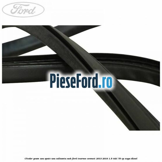 Cheder geam usa spate usa culisanta SWB Ford Tourneo Connect 2013-2018 1.5 TDCi 75 cp Cheder geam usa spate usa culisanta SWB Ford Tourneo Connect 2013-2018 1.5 TDCi 75 cp XUGA diesel
