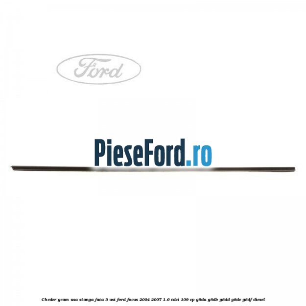 Cheder geam usa stanga fata 3 usi Ford Focus 2004-2007 1.6 TDCi 109 cp G8DA, G8DB, G8DD, G8DE, G8DF diesel