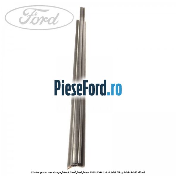 Cheder geam usa stanga fata 4/5 usi Ford Focus 1998-2004 1.8 DI/TDDi 75 cp Cheder geam usa stanga fata 4/5 usi Ford Focus 1998-2004 1.8 DI/TDDi 75 cp BHDA, BHDB diesel