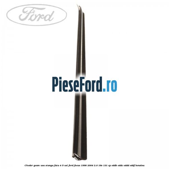 Cheder geam usa stanga fata 4/5 usi Ford Focus 1998-2004 2.0 16V 131 cp Cheder geam usa stanga fata 4/5 usi Ford Focus 1998-2004 2.0 16V 131 cp EDDB, EDDC, EDDD, EDDF benzina