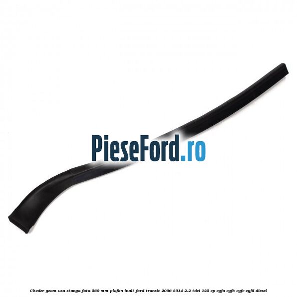 Cheder geam usa stanga fata 560 MM plafon inalt Ford Transit 2006-2014 2.2 TDCi 125 cp CYFA, CYFB, CYFC, CYFD diesel