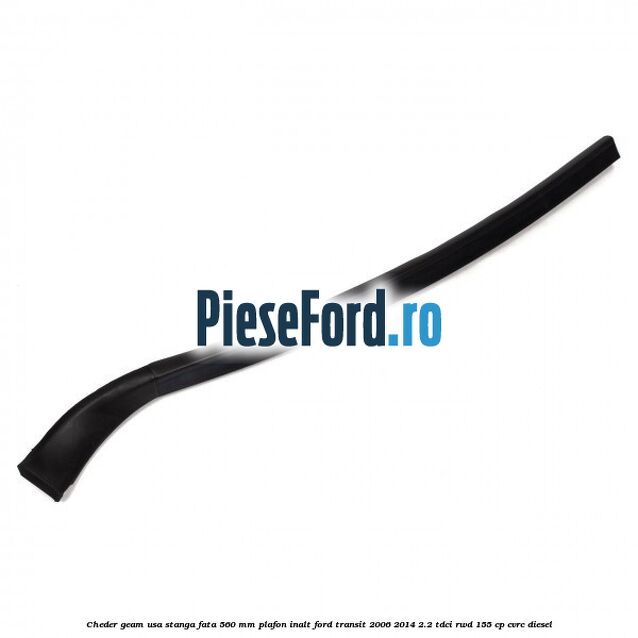Cheder geam usa stanga fata 560 MM plafon inalt Ford Transit 2006-2014 2.2 TDCi RWD 155 cp CVRC diesel